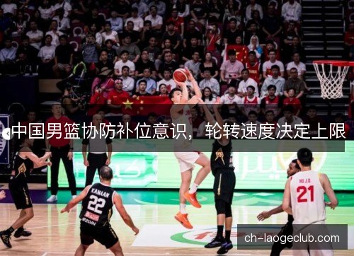 中国男篮协防补位意识，轮转速度决定上限