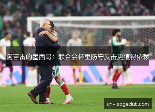 阿吉雷的墨西哥：联合会杯里防守反击更值得依赖