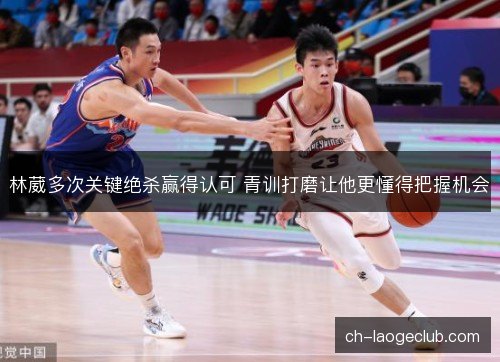 林葳多次关键绝杀赢得认可 青训打磨让他更懂得把握机会